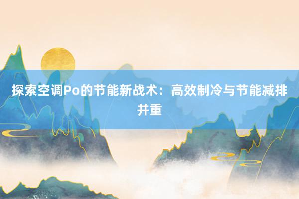 探索空调Po的节能新战术：高效制冷与节能减排并重