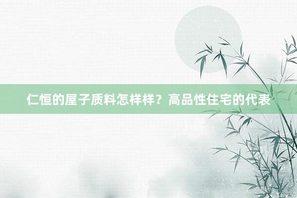 仁恒的屋子质料怎样样？高品性住宅的代表