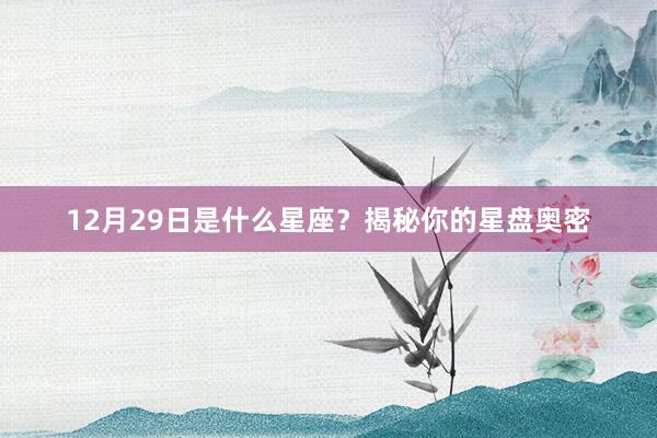 12月29日是什么星座？揭秘你的星盘奥密