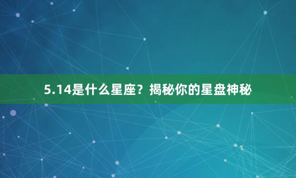 5.14是什么星座？揭秘你的星盘神秘