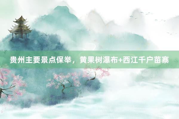 贵州主要景点保举，黄果树瀑布+西江千户苗寨