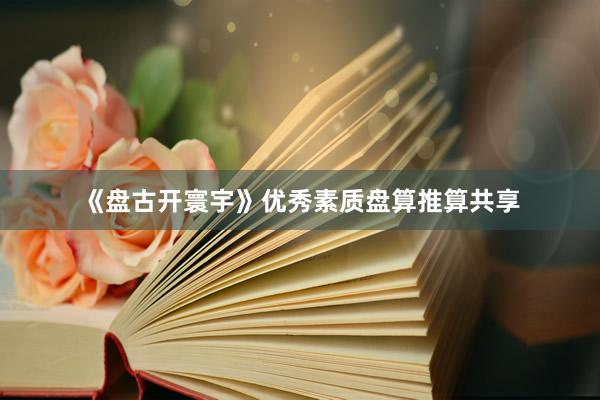 《盘古开寰宇》优秀素质盘算推算共享