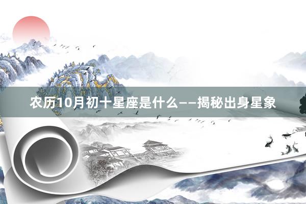 农历10月初十星座是什么——揭秘出身星象