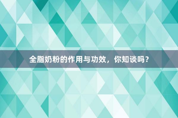 全脂奶粉的作用与功效，你知谈吗？